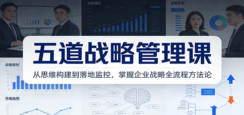 五道战略管理课：从思维构建到落地监控，掌握企业战略全流程方法论-Ai创业网