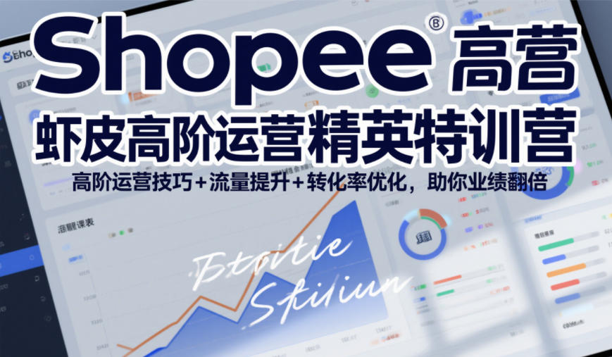 Shopee虾皮高阶运营精英特训营，高阶运营技巧+流量提升+转化率优化，助你业绩翻倍-Ai创业网