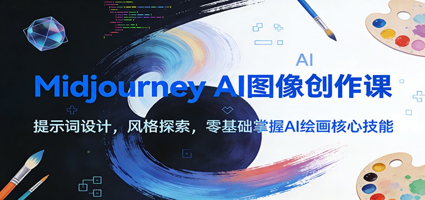 Midjourney AI图像创作课：提示词设计，风格探索，零基础掌握AI绘画核心技能-Ai创业网