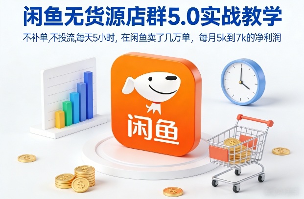 闲鱼无货源店群5.0实战教学，不补单，不投流，每天5小时，在闲鱼卖了几万单，每月5k到7k的净利润-Ai创业网