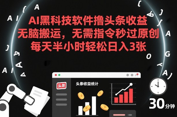 AI黑科技软件撸头条收益，无脑搬运，无需指令秒过原创，每天半小时轻松日入3张【揭秘】-Ai创业网