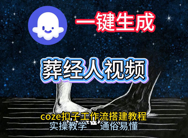 通过Coze工作流，一键生成《葬经人》爆火短视频，实操搭建教学课，通俗易懂-Ai创业网