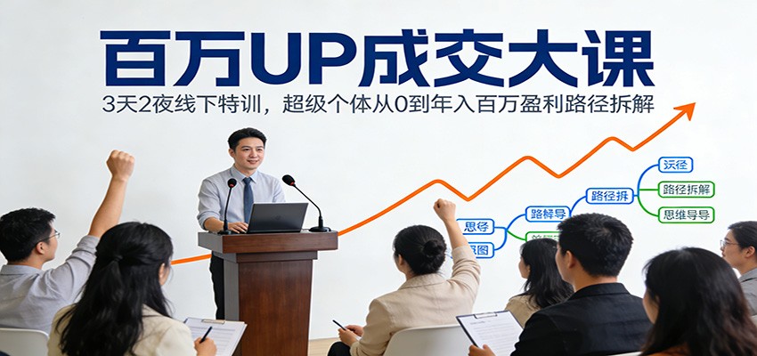 百万UP成交大课：3天2夜线下特训，超级个体从0到年入百万盈利路径拆解-Ai创业网
