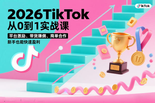 2026TikTok从0到1实战课，平台激励、带货賺佣、商单合作，新手也能快速盈利(3天直播课)-Ai创业网