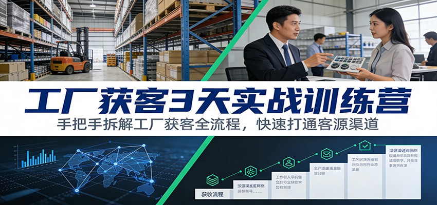 工厂获客3天实战训练营：手把手拆解工厂获客全流程，快速打通客源渠道-Ai创业网