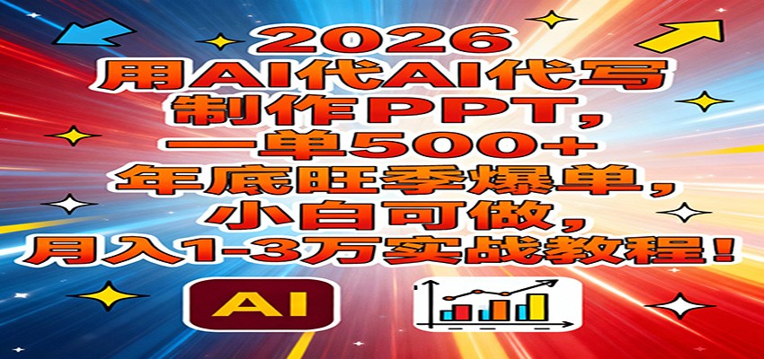 2026用AI代写制作PPT，一单500+，年底旺季爆单，小白可做，月入1-3万实战教程-Ai创业网