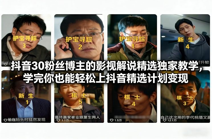 抖音30粉丝博主的影视解说精选独家教学，学完你也能轻松上抖音精选计划变现-Ai创业网