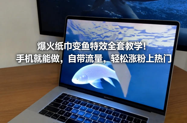 爆火纸巾变鱼特效全套教学！手机就能做，自带流量，轻松涨粉上热门-Ai创业网