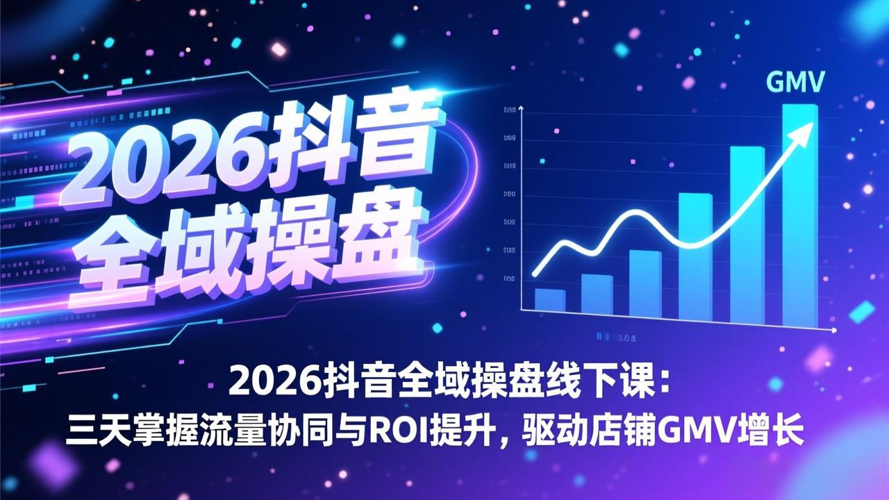 2026抖音全域操盘线下课：三天掌握流量协同与ROI提升，驱动店铺GMV增长-Ai创业网