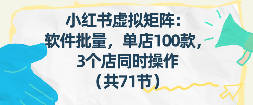 小红书虚拟矩阵：软件批量发笔记，单店100款，3个店同时操作(共71节)-Ai创业网