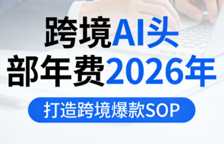 跨境AI头部年费2026年，打造跨境爆款SOP-Ai创业网