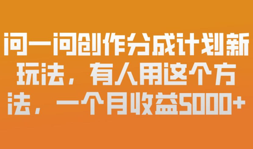 问一问创作分成计划新玩法，有人用这个方法，一个月收益5k，新手友好，有微信就能做【揭秘】-Ai创业网