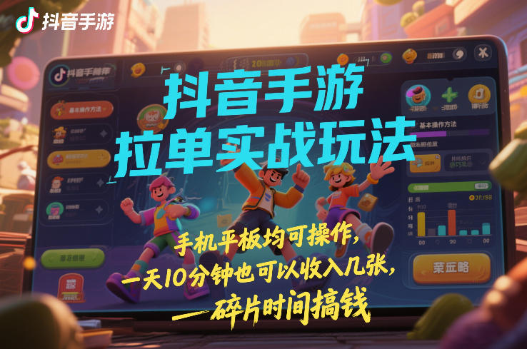 抖音手游拉单实战玩法，手机平板均可操作，一天10分钟也可以收入几张，碎片时间搞钱【揭秘】-Ai创业网