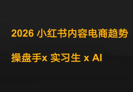迪安·2026小红书内容电商趋势操盘手x实习生xAI-Ai创业网