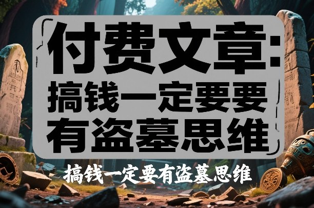 付费文章：搞钱一定要有盗墓思维-Ai创业网
