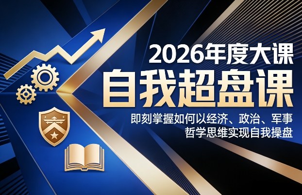 2026年度大课《自我超盘课》，即刻掌握如何以经济、政治、军事、哲学思维实现自我操盘-Ai创业网