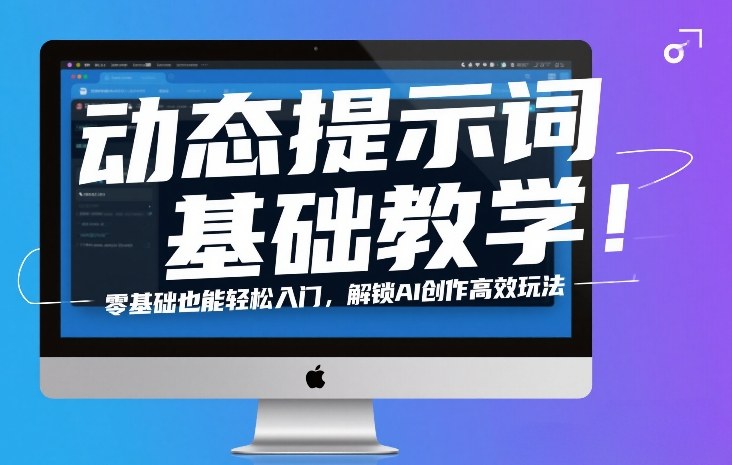 动态提示词基础教学！零基础也能轻松入门，解锁AI创作高效玩法-Ai创业网