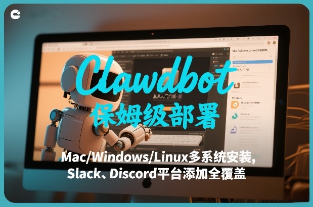 Clawdbot保姆级部署，从入门介绍、Mac/Windows/Linux多系统安装，到Slack、Discord平台添加全覆盖-Ai创业网