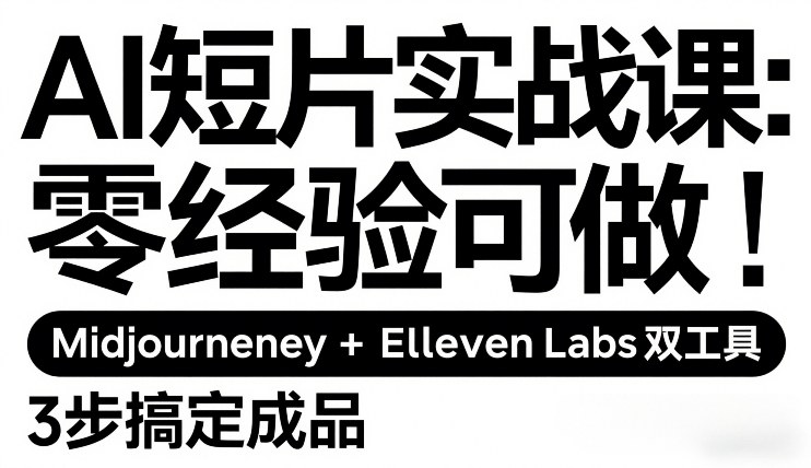 AI短片实战课：零经验可做，Midjourney+ElevenLabs双工具，3步搞定成品-Ai创业网