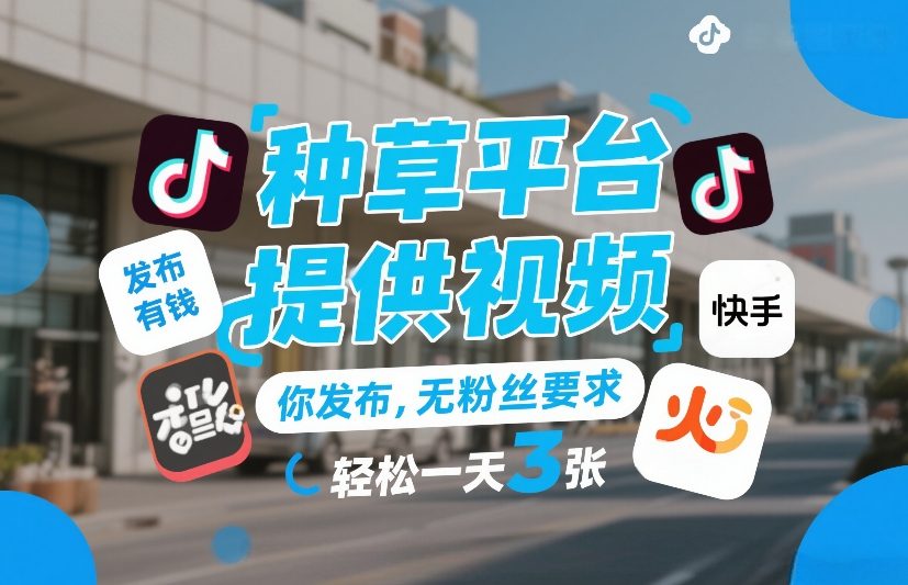 种草平台提供视频，你发布，无粉丝要求，发布就有钱，轻松一天3张+【揭秘】-Ai创业网