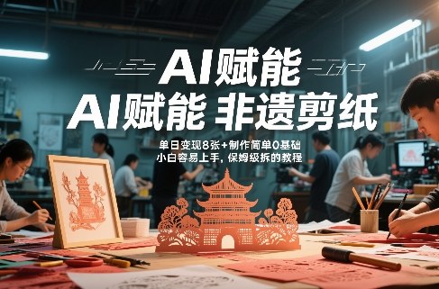 AI赋能非遗剪纸，地标性建筑爆款视频，单日变现8张+制作简单0基础，小白容易上手，保姆级拆解教程-Ai创业网