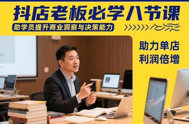 抖店老板必学八节课，助学员提升商业洞察与决策能力，助力单店利润倍增-Ai创业网