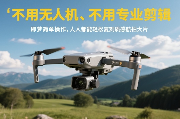 不用无人机、不用专业剪辑，即梦简单操作，人人都能轻松复刻质感航拍大片-Ai创业网