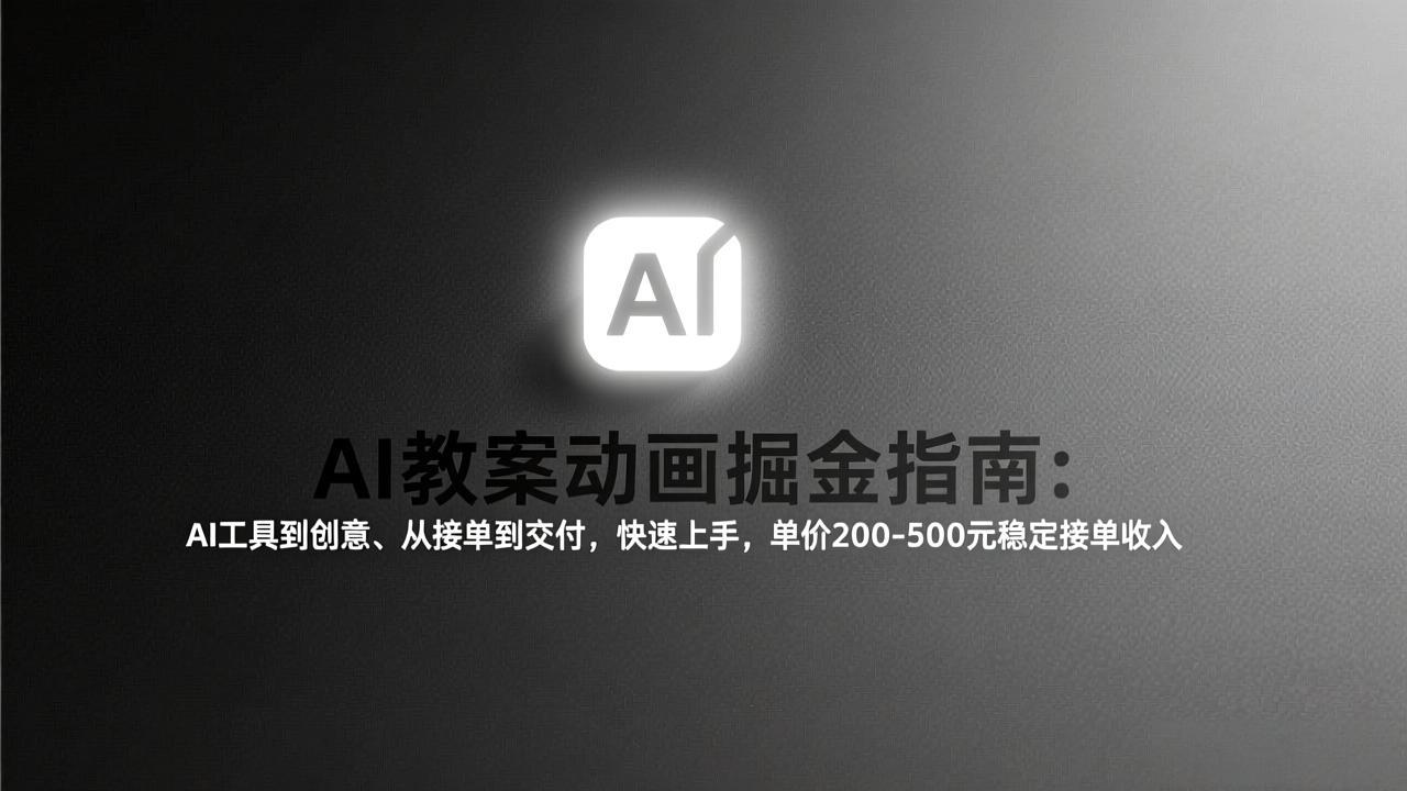 AI教案动画掘金指南：从工具到创意、从接单到交付，快速上手，单价200-500元稳定接单收入-Ai创业网