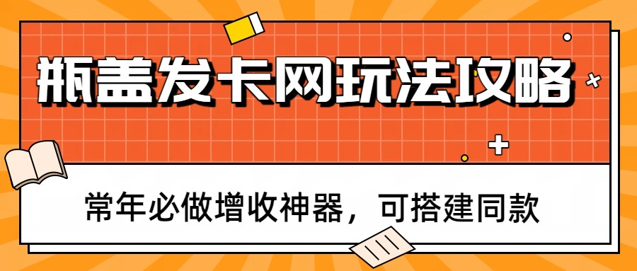 瓶盖发卡网玩法攻略，常年必做增收神器，可搭建同款-Ai创业网