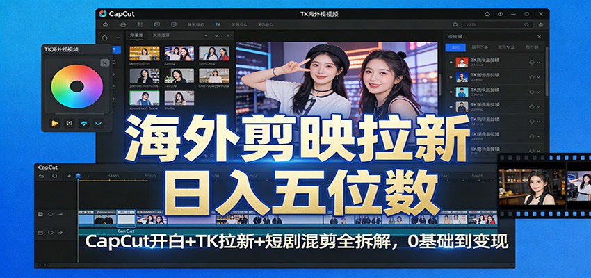 海外剪映拉新日入五位数：CapCut开白+TK拉新+短剧混剪全拆解，0基础到变现-Ai创业网