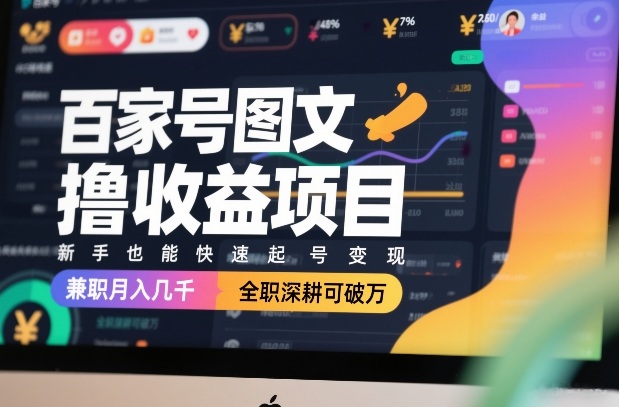 百家号图文撸收益项目，新手也能快速起号变现，兼职月入几千，全职深耕可破万-Ai创业网