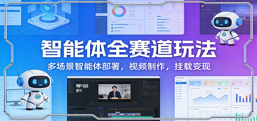 智能体全赛道玩法：多场景智能体部署，视频制作，挂载变现-Ai创业网