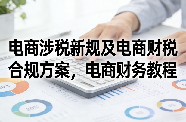 电商涉税新规及电商财税合规方案，电商财务教程-Ai创业网