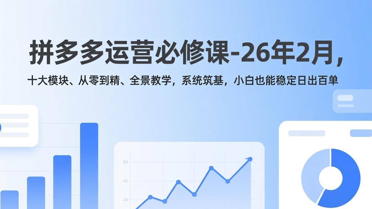 拼多多运营必修课-26年2月，十大模块、从零到精、全景教学，系统筑基，小白也能稳定日出百单-Ai创业网