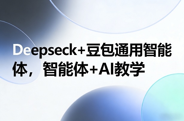 Deepseck+豆包通用智能体，智能体+AI教学-Ai创业网