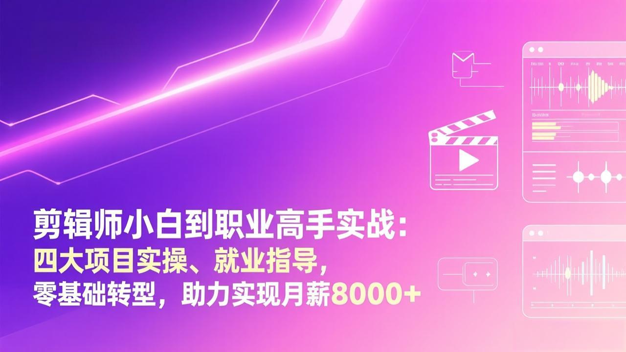 剪辑师小白到职业高手实战：四大项目实操、就业指导，零基础转型，助力实现月薪8000+-Ai创业网