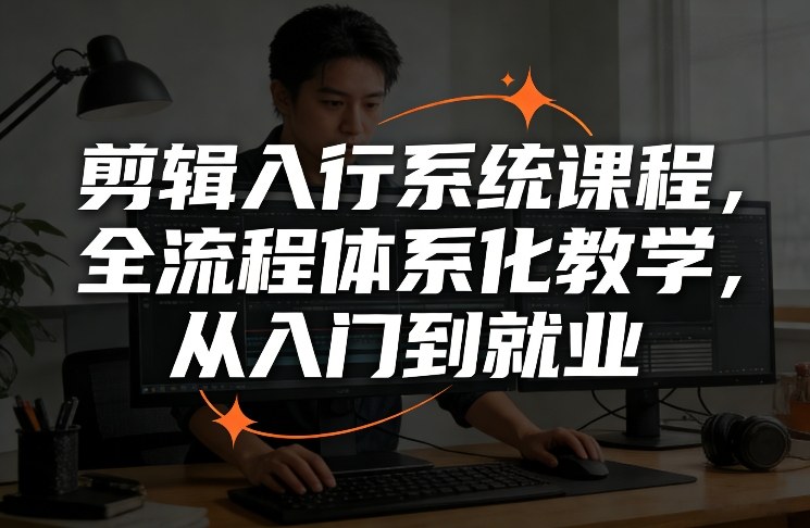 剪辑入行系统课程，全流程体系化教学，从入门到就业-Ai创业网