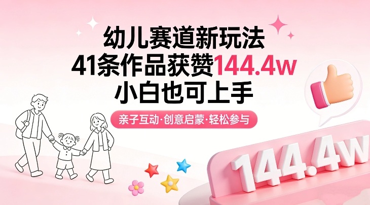 幼儿赛道新玩法，41条作品获赞144.4w，小白也可上手-Ai创业网