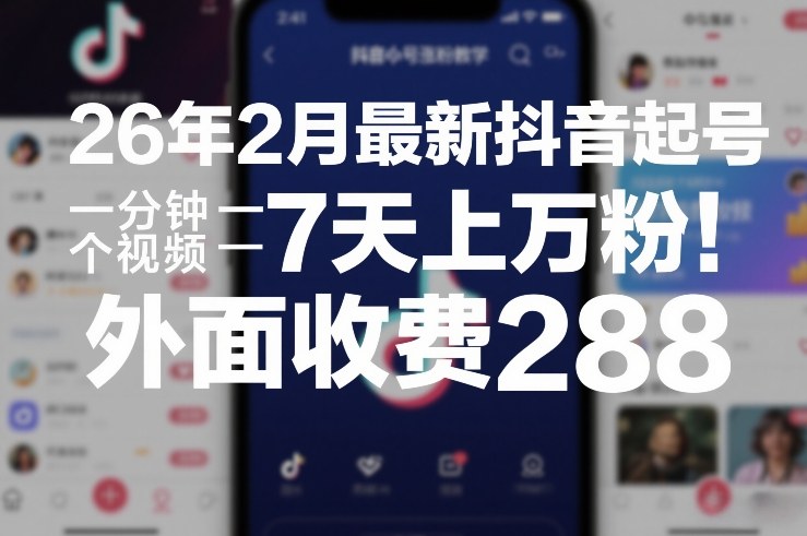 26年2月最新抖音起号涨粉教学，一分钟一个视频，7天上万粉，外面收费288-Ai创业网