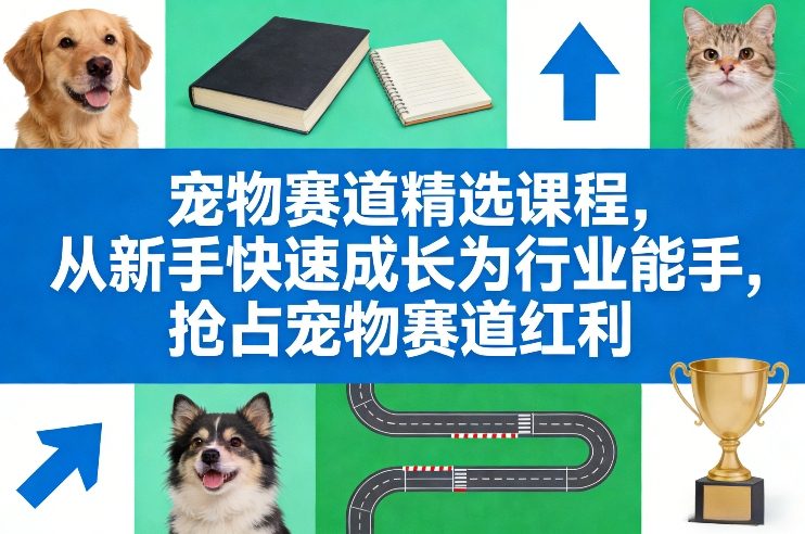 宠物赛道精选课程，从新手快速成长为行业能手，抢占宠物赛道红利-Ai创业网
