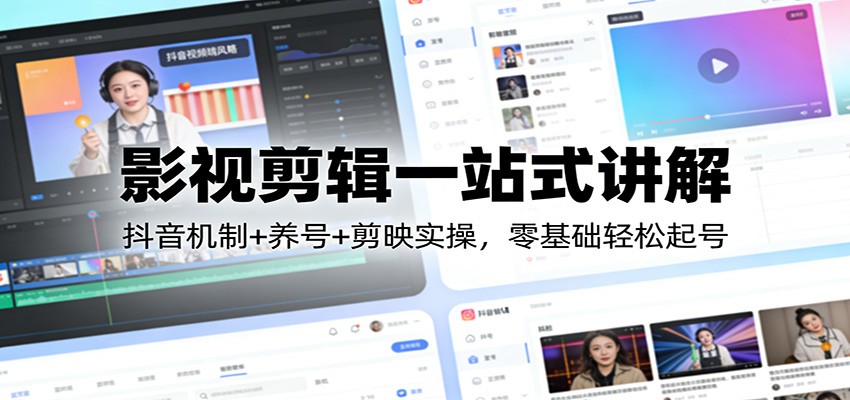 影视剪辑一站式讲解：抖音机制+养号+剪映实操，零基础轻松起号-Ai创业网