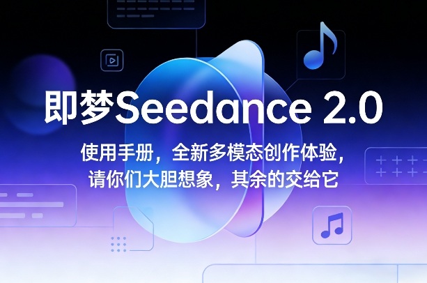即梦Seedance 2.0使用手册，全新多模态创作体验，请你们大胆想象，其余的交给它-Ai创业网