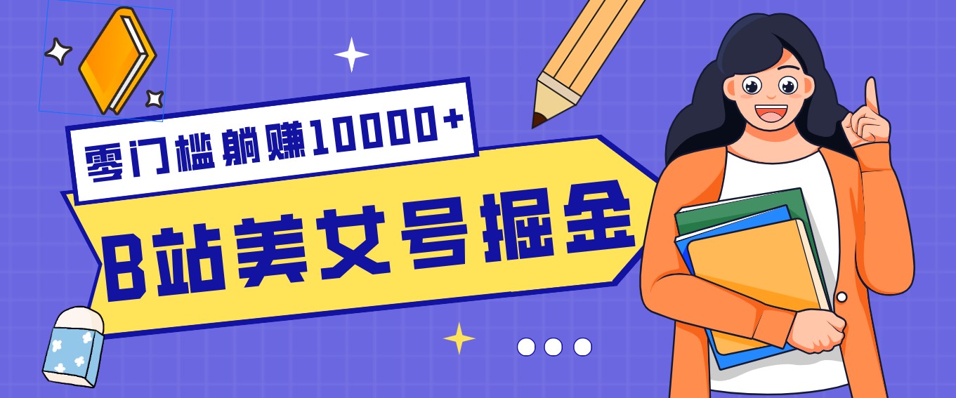 B站美女号掘金秘籍：网盘拉新躺赚10000+，玩法稳定新手也能做的长期副业-Ai创业网