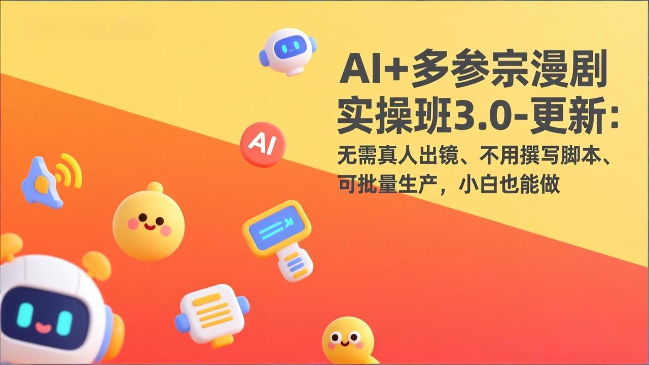 AI+多参宗漫剧实操班3.0-更新：无需真人出镜、不用撰写脚本、可批量生产，小白也能做-Ai创业网