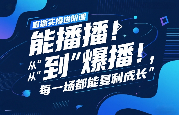直播实操进阶课，直播经验复盘：从“能播”到“爆播”，每一场都能复利成长-Ai创业网