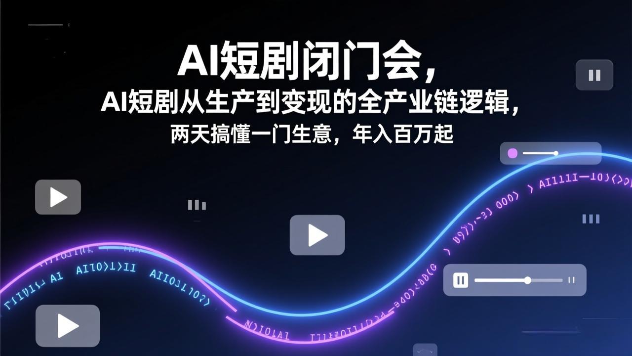 AI短剧闭门会，AI短剧从生产到变现的全产业链逻辑，两天搞懂一门生意，年入百万起-Ai创业网