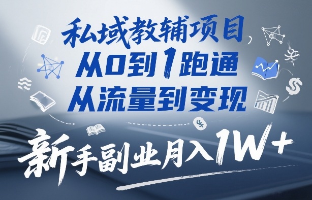私域教辅项目，从0到1跑通，从流量到变现，新手副业月入1W+-Ai创业网