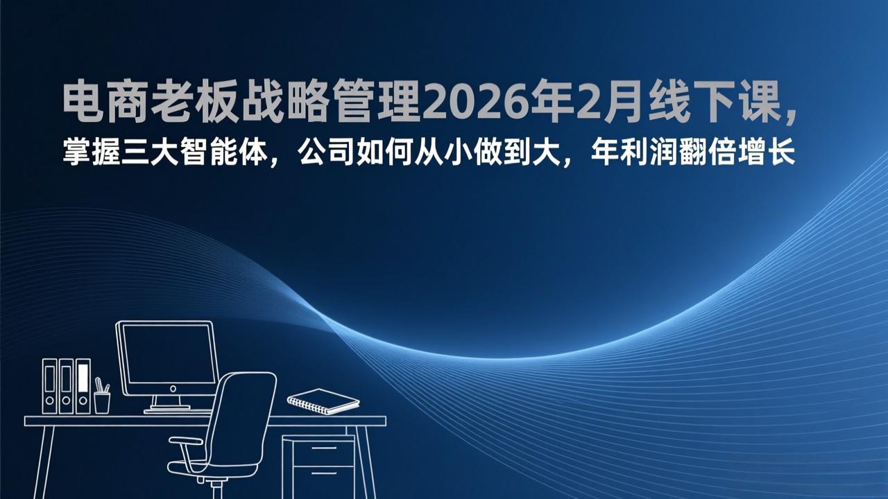 电商老板战略管理2026年2月线下课，掌握三大智能体，公司如何从小做到大，年利润翻倍增长-Ai创业网