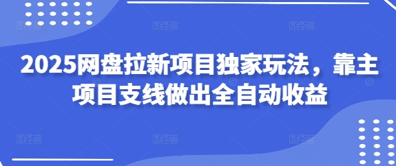 2025网盘拉新项目独家玩法，靠主项目支线做出全自动收益-Ai创业网