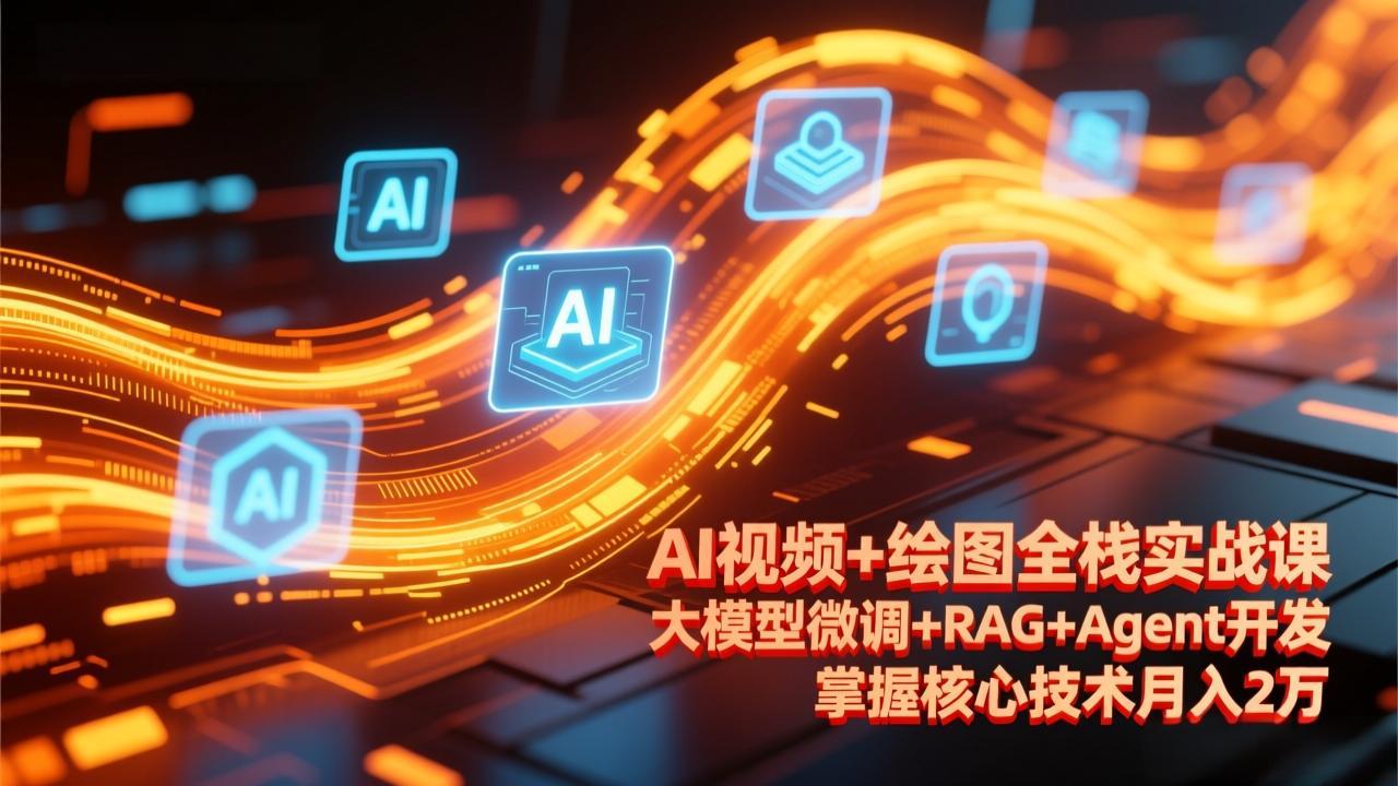 AI视频+绘图全栈实战课-更新，大模型微调+RAG+Agent开发，掌握核心技术月入2万-Ai创业网